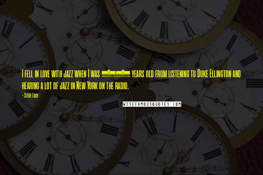Steve Lacy Quotes: I fell in love with jazz when I was 12 years old from listening to Duke Ellington and hearing a lot of jazz in New York on the radio.