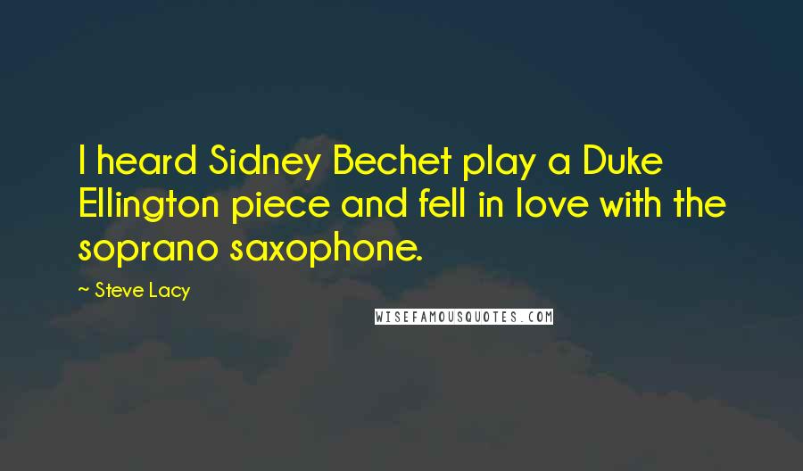 Steve Lacy Quotes: I heard Sidney Bechet play a Duke Ellington piece and fell in love with the soprano saxophone.