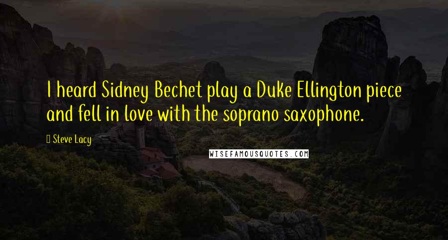 Steve Lacy Quotes: I heard Sidney Bechet play a Duke Ellington piece and fell in love with the soprano saxophone.