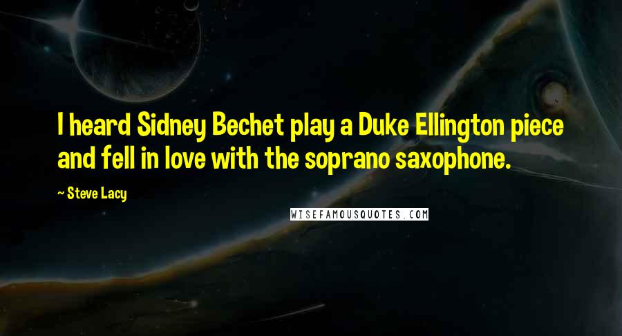 Steve Lacy Quotes: I heard Sidney Bechet play a Duke Ellington piece and fell in love with the soprano saxophone.