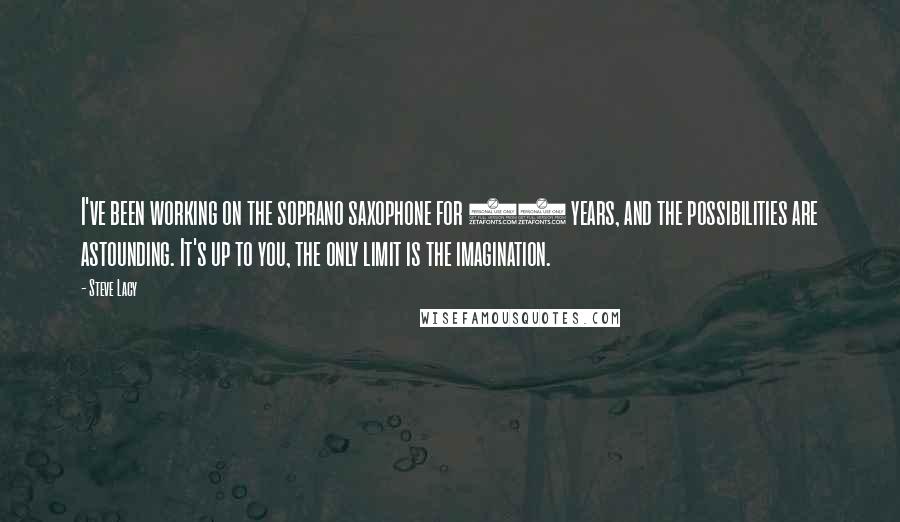 Steve Lacy Quotes: I've been working on the soprano saxophone for 40 years, and the possibilities are astounding. It's up to you, the only limit is the imagination.