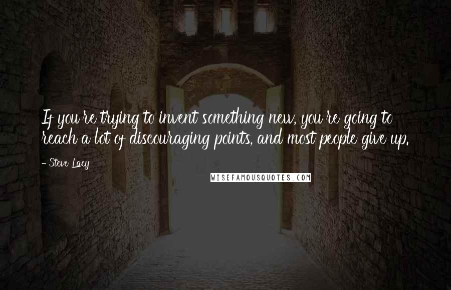 Steve Lacy Quotes: If you're trying to invent something new, you're going to reach a lot of discouraging points, and most people give up.