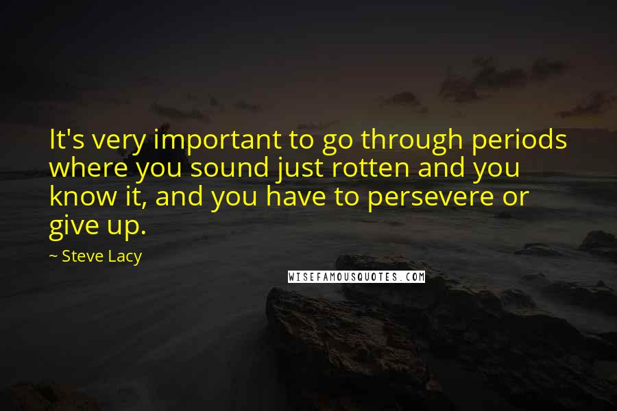 Steve Lacy Quotes: It's very important to go through periods where you sound just rotten and you know it, and you have to persevere or give up.