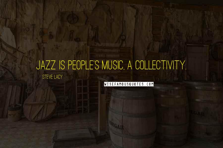 Steve Lacy Quotes: Jazz is people's music, a collectivity.