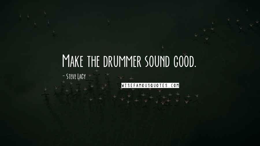 Steve Lacy Quotes: Make the drummer sound good.