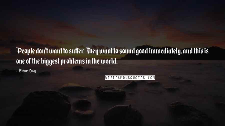 Steve Lacy Quotes: People don't want to suffer. They want to sound good immediately, and this is one of the biggest problems in the world.