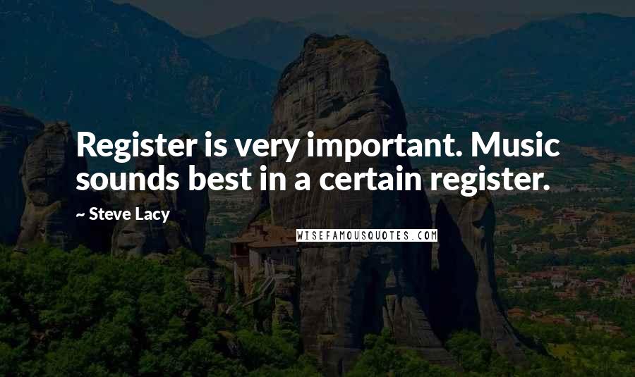 Steve Lacy Quotes: Register is very important. Music sounds best in a certain register.