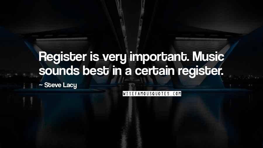 Steve Lacy Quotes: Register is very important. Music sounds best in a certain register.