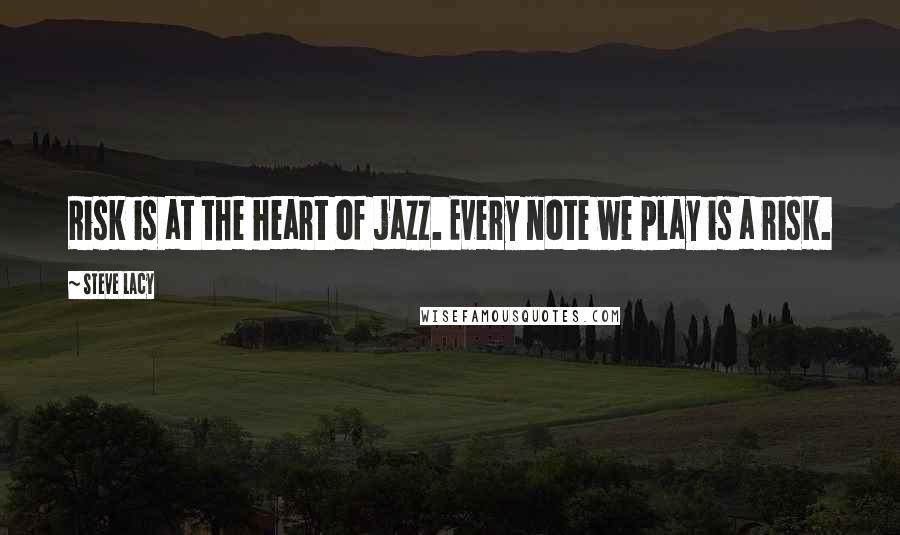 Steve Lacy Quotes: Risk is at the heart of jazz. Every note we play is a risk.