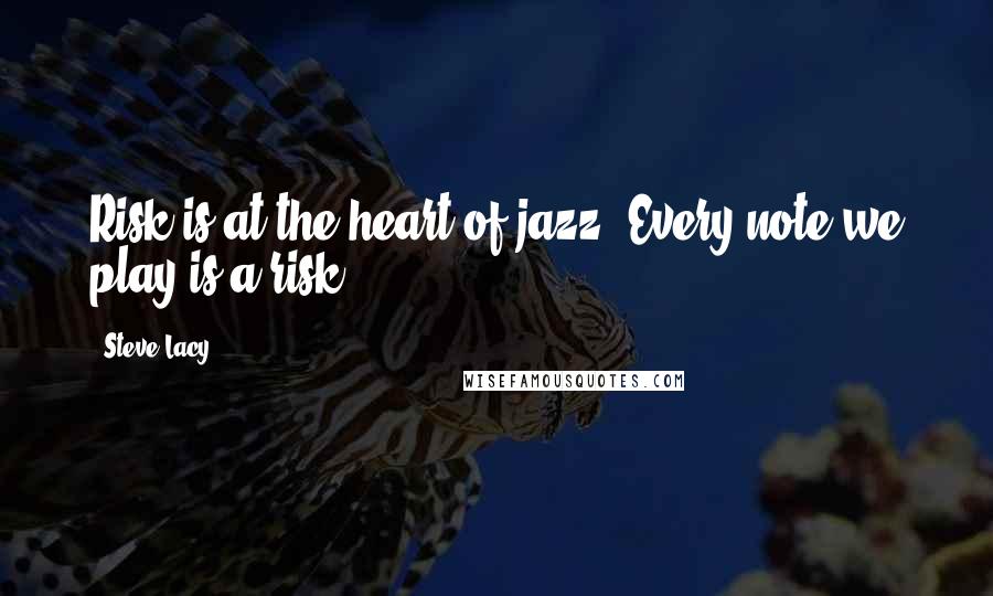 Steve Lacy Quotes: Risk is at the heart of jazz. Every note we play is a risk.