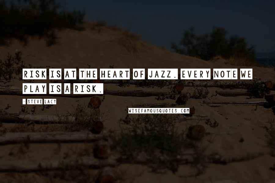 Steve Lacy Quotes: Risk is at the heart of jazz. Every note we play is a risk.