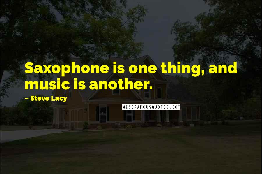 Steve Lacy Quotes: Saxophone is one thing, and music is another.