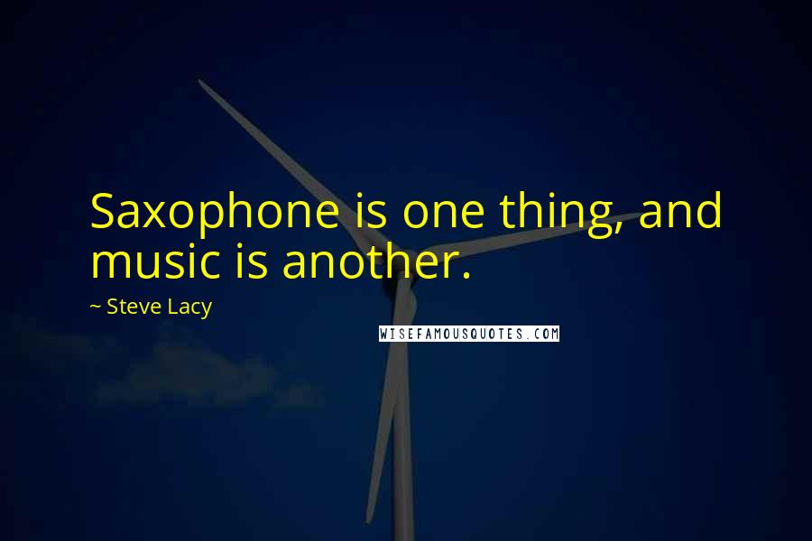 Steve Lacy Quotes: Saxophone is one thing, and music is another.