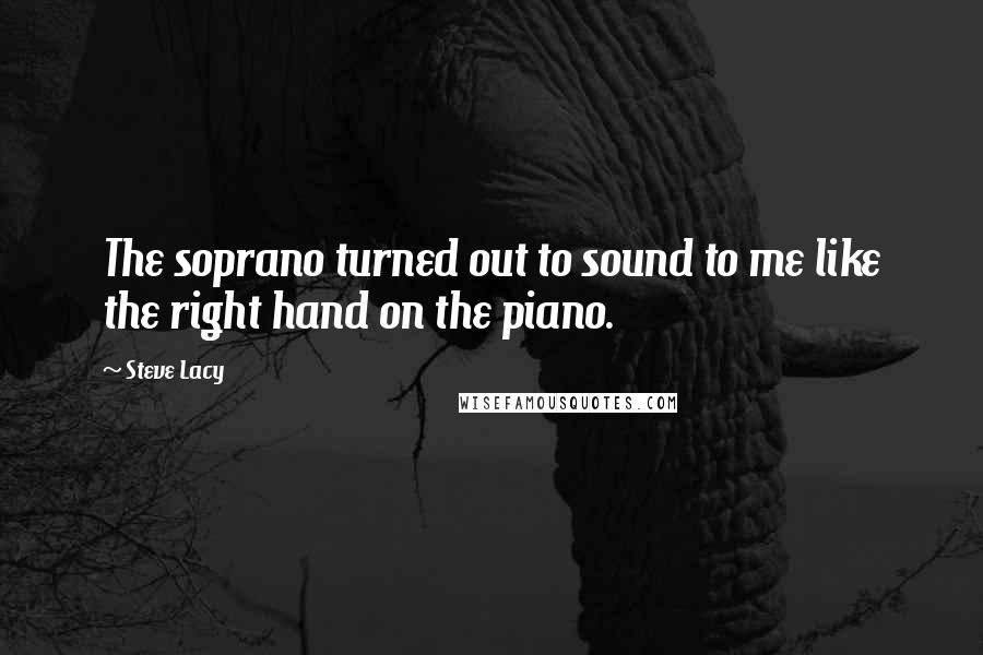 Steve Lacy Quotes: The soprano turned out to sound to me like the right hand on the piano.