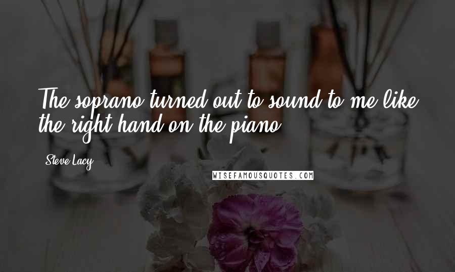 Steve Lacy Quotes: The soprano turned out to sound to me like the right hand on the piano.