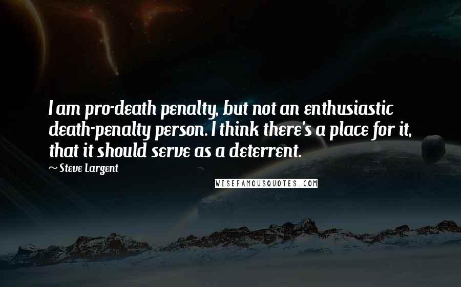 Steve Largent Quotes: I am pro-death penalty, but not an enthusiastic death-penalty person. I think there's a place for it, that it should serve as a deterrent.