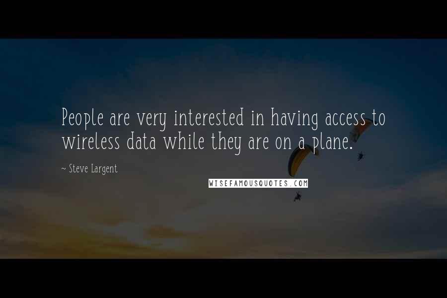 Steve Largent Quotes: People are very interested in having access to wireless data while they are on a plane.