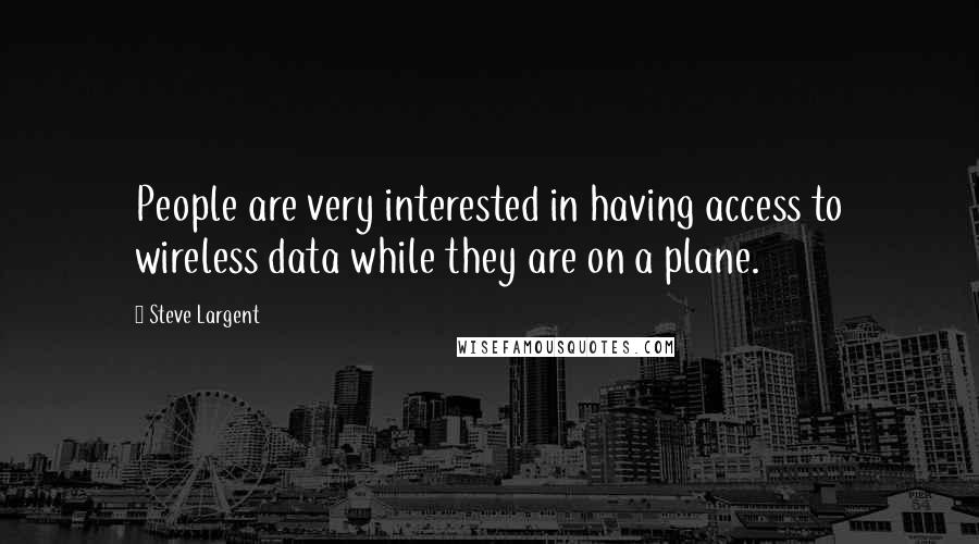 Steve Largent Quotes: People are very interested in having access to wireless data while they are on a plane.