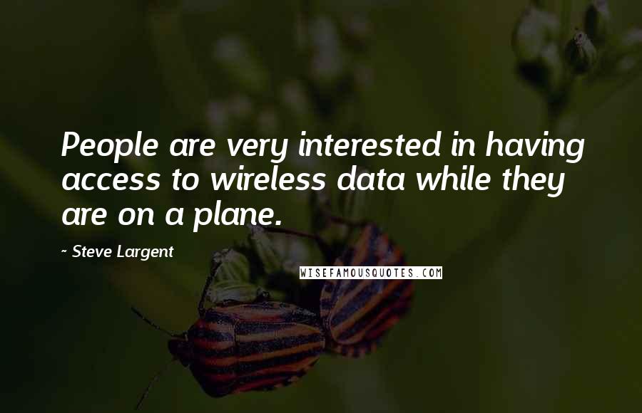 Steve Largent Quotes: People are very interested in having access to wireless data while they are on a plane.