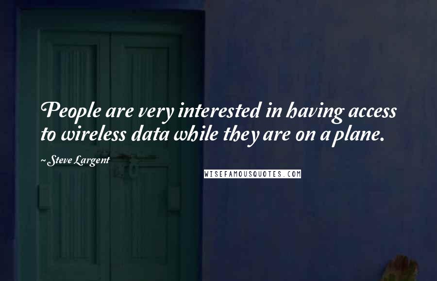 Steve Largent Quotes: People are very interested in having access to wireless data while they are on a plane.