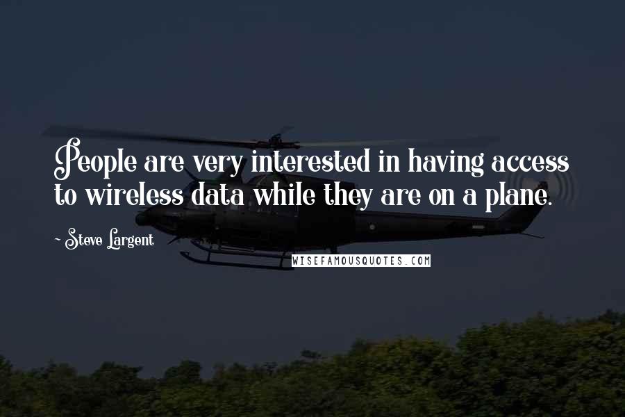 Steve Largent Quotes: People are very interested in having access to wireless data while they are on a plane.