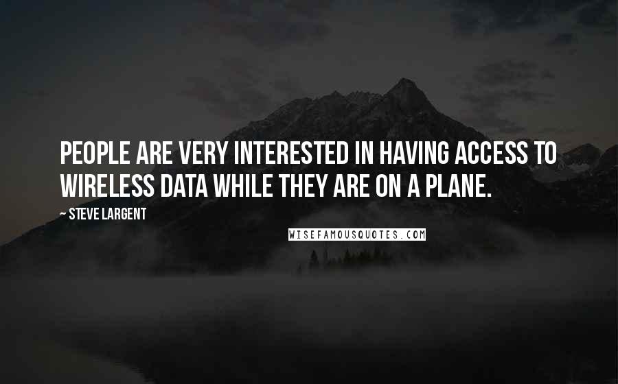 Steve Largent Quotes: People are very interested in having access to wireless data while they are on a plane.