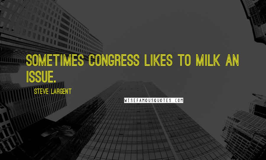 Steve Largent Quotes: Sometimes Congress likes to milk an issue.