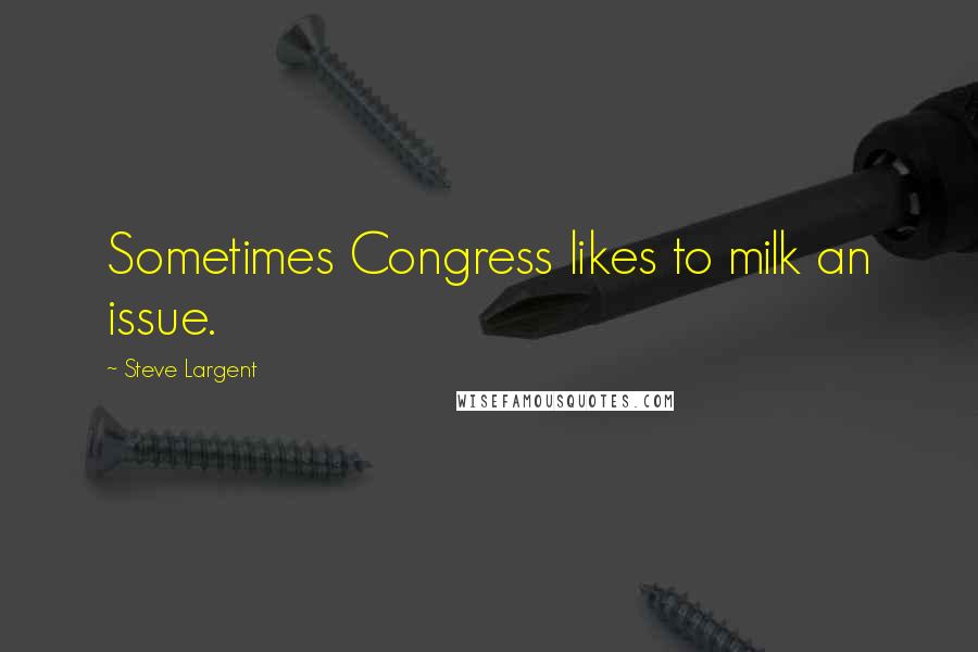 Steve Largent Quotes: Sometimes Congress likes to milk an issue.