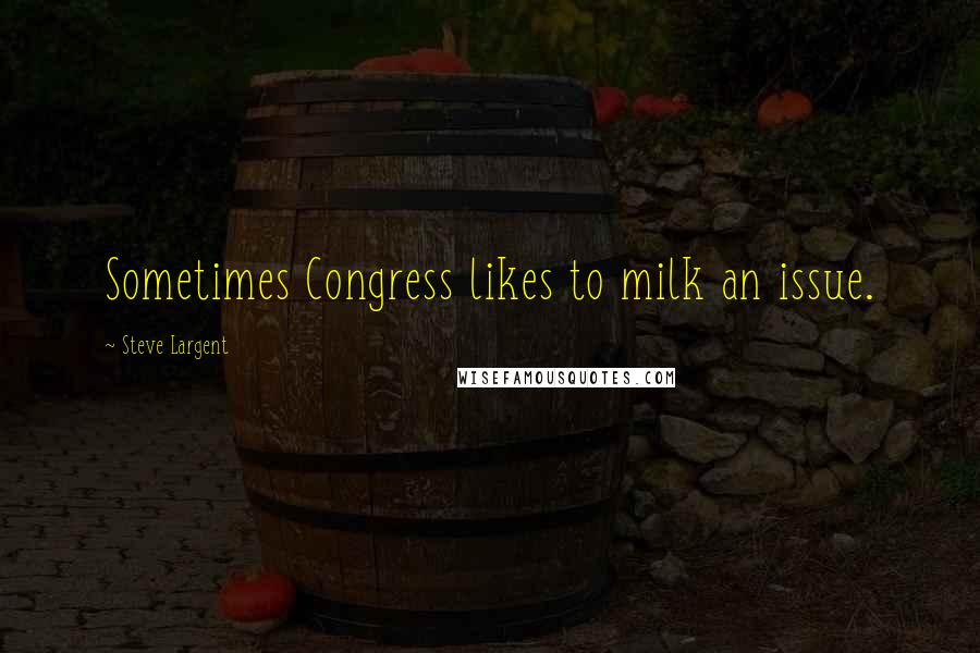 Steve Largent Quotes: Sometimes Congress likes to milk an issue.