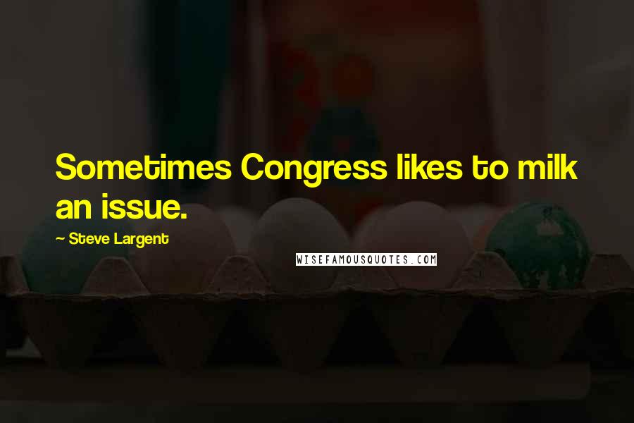 Steve Largent Quotes: Sometimes Congress likes to milk an issue.