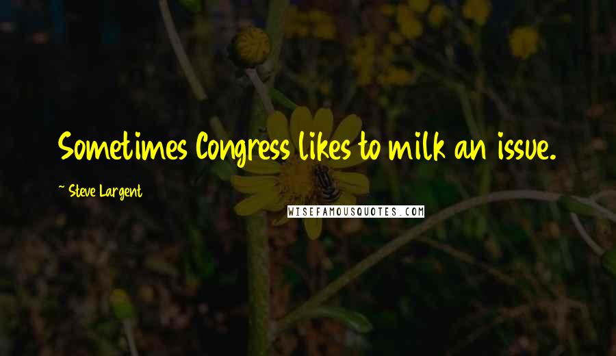 Steve Largent Quotes: Sometimes Congress likes to milk an issue.