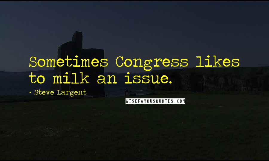 Steve Largent Quotes: Sometimes Congress likes to milk an issue.