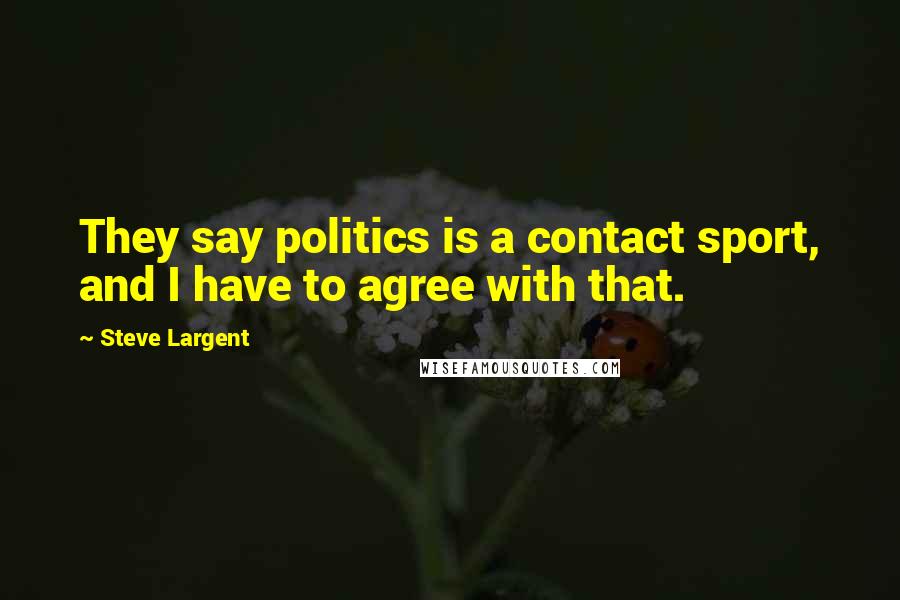 Steve Largent Quotes: They say politics is a contact sport, and I have to agree with that.