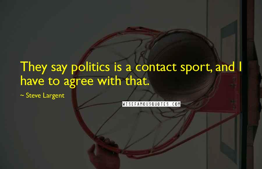 Steve Largent Quotes: They say politics is a contact sport, and I have to agree with that.