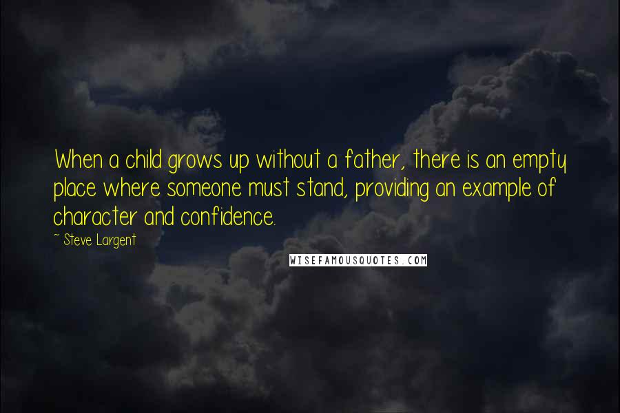 Steve Largent Quotes: When a child grows up without a father, there is an empty place where someone must stand, providing an example of character and confidence.