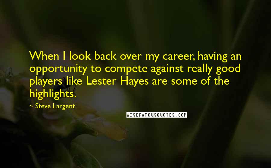 Steve Largent Quotes: When I look back over my career, having an opportunity to compete against really good players like Lester Hayes are some of the highlights.