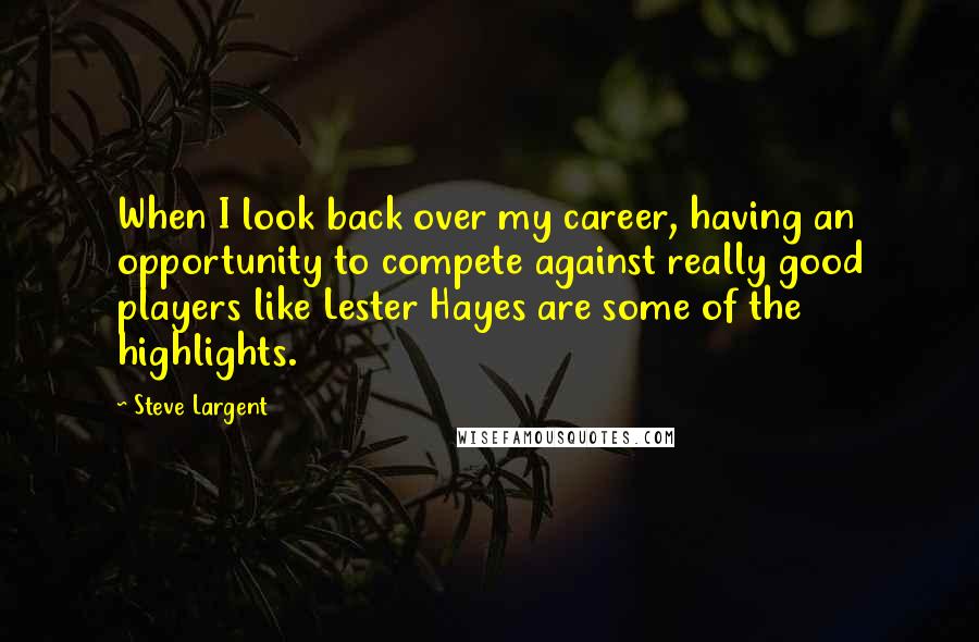 Steve Largent Quotes: When I look back over my career, having an opportunity to compete against really good players like Lester Hayes are some of the highlights.