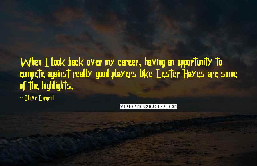 Steve Largent Quotes: When I look back over my career, having an opportunity to compete against really good players like Lester Hayes are some of the highlights.