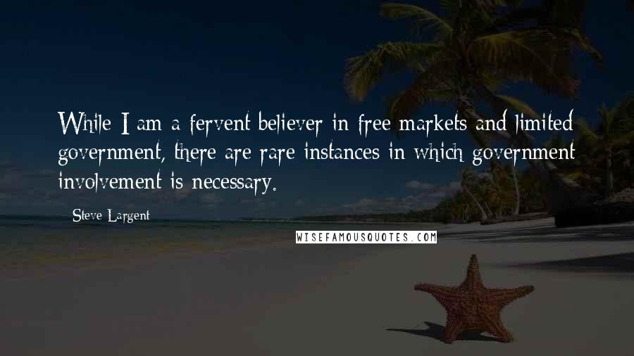 Steve Largent Quotes: While I am a fervent believer in free markets and limited government, there are rare instances in which government involvement is necessary.
