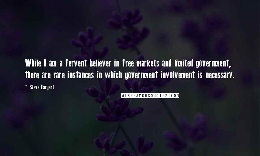 Steve Largent Quotes: While I am a fervent believer in free markets and limited government, there are rare instances in which government involvement is necessary.