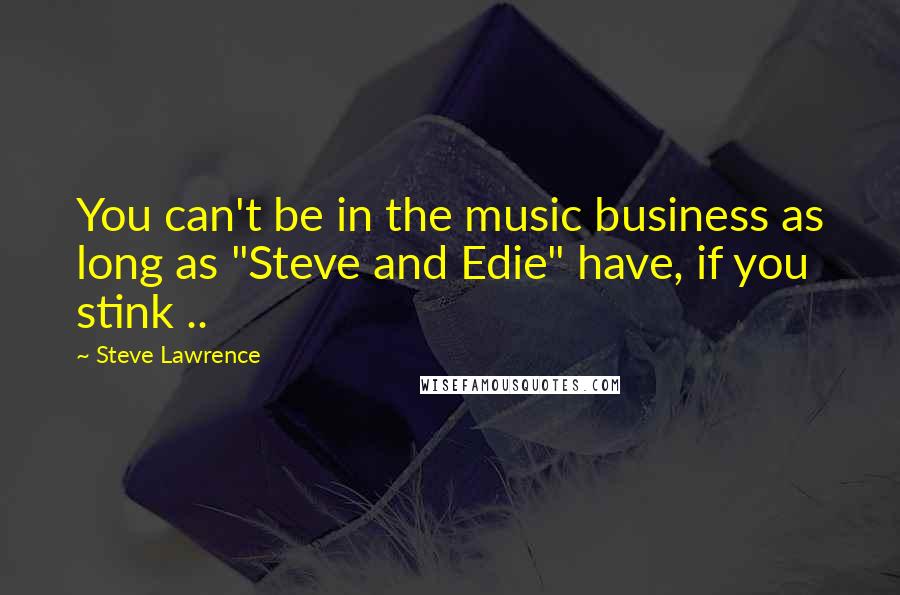 Steve Lawrence Quotes: You can't be in the music business as long as "Steve and Edie" have, if you stink ..