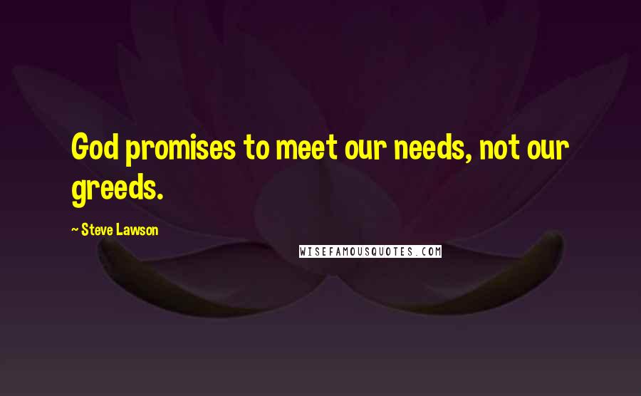 Steve Lawson Quotes: God promises to meet our needs, not our greeds.
