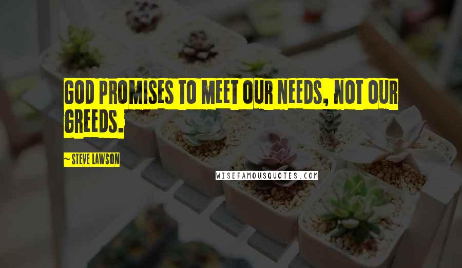 Steve Lawson Quotes: God promises to meet our needs, not our greeds.