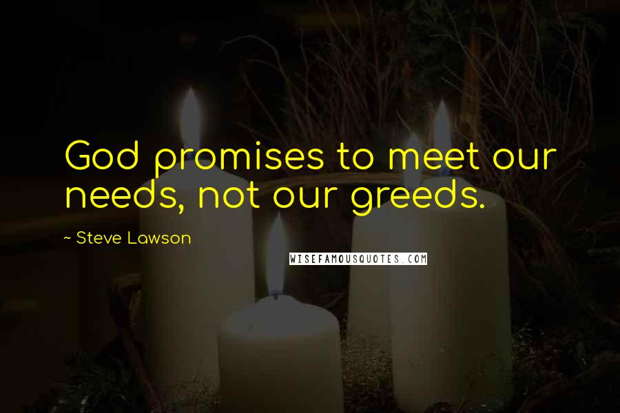 Steve Lawson Quotes: God promises to meet our needs, not our greeds.