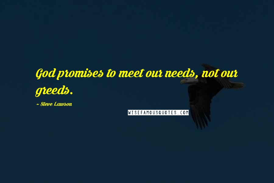 Steve Lawson Quotes: God promises to meet our needs, not our greeds.