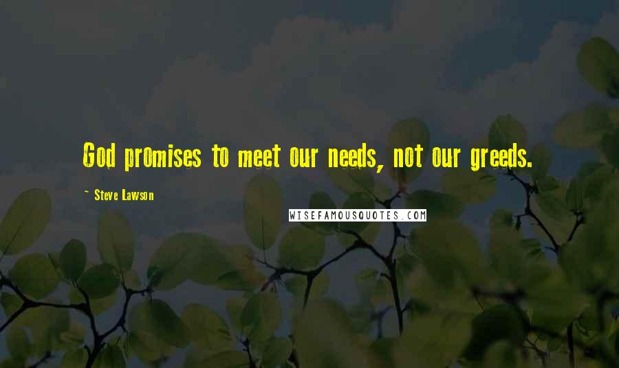 Steve Lawson Quotes: God promises to meet our needs, not our greeds.