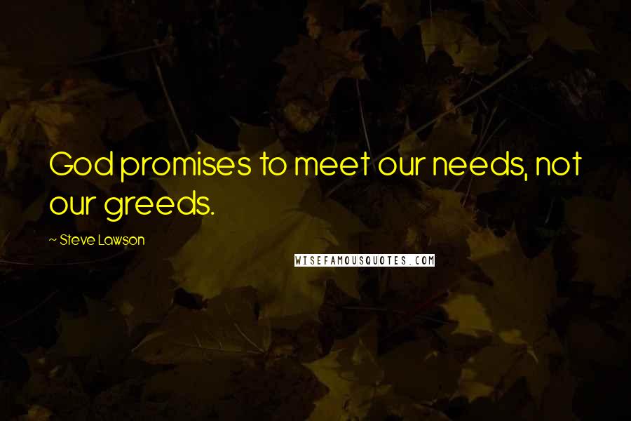 Steve Lawson Quotes: God promises to meet our needs, not our greeds.