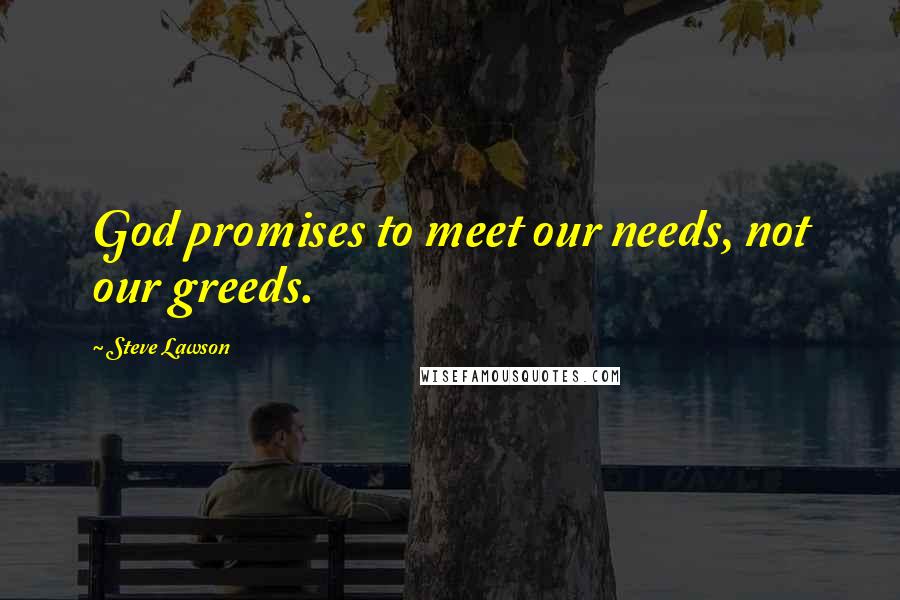 Steve Lawson Quotes: God promises to meet our needs, not our greeds.