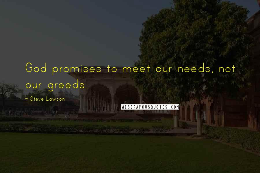Steve Lawson Quotes: God promises to meet our needs, not our greeds.