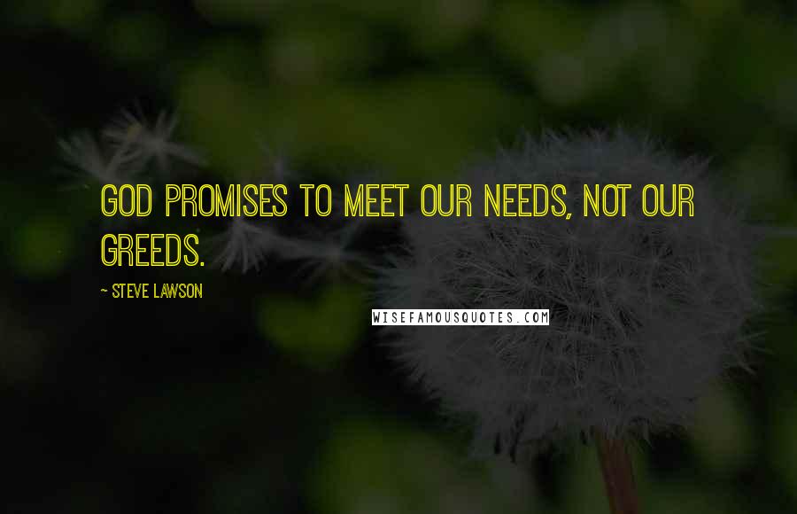Steve Lawson Quotes: God promises to meet our needs, not our greeds.